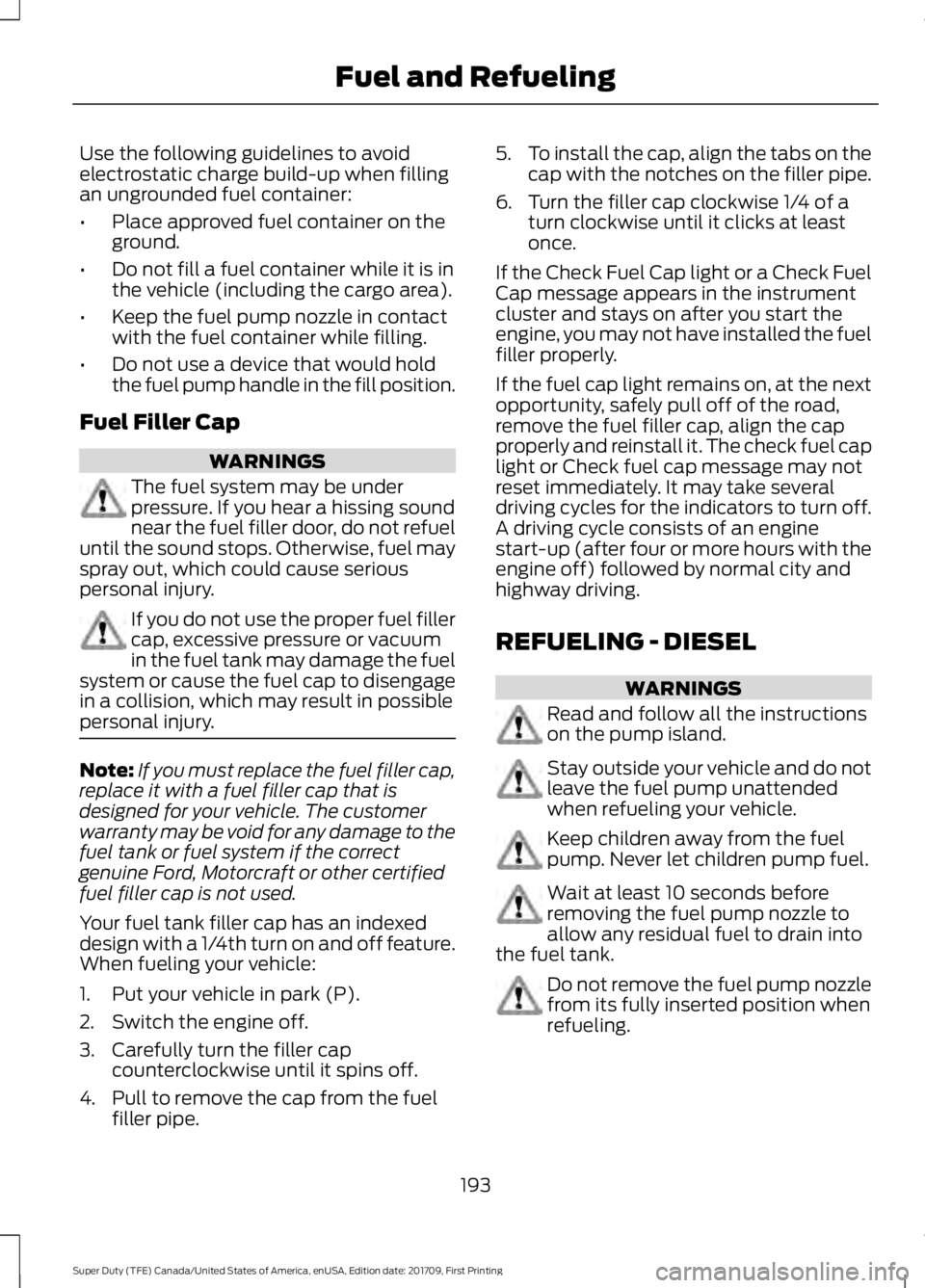 FORD F250 SUPER DUTY 2018  Owners Manual Use the following guidelines to avoid
electrostatic charge build-up when filling
an ungrounded fuel container:
•
Place approved fuel container on the
ground.
• Do not fill a fuel container while i