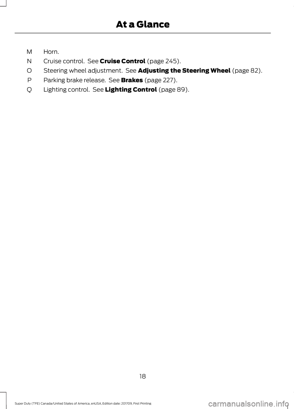 FORD F250 SUPER DUTY 2018  Owners Manual Horn.
M
Cruise control.  See Cruise Control (page 245).
N
Steering wheel adjustment.  See 
Adjusting the Steering Wheel (page 82).
O
Parking brake release.  See 
Brakes (page 227).
P
Lighting control.