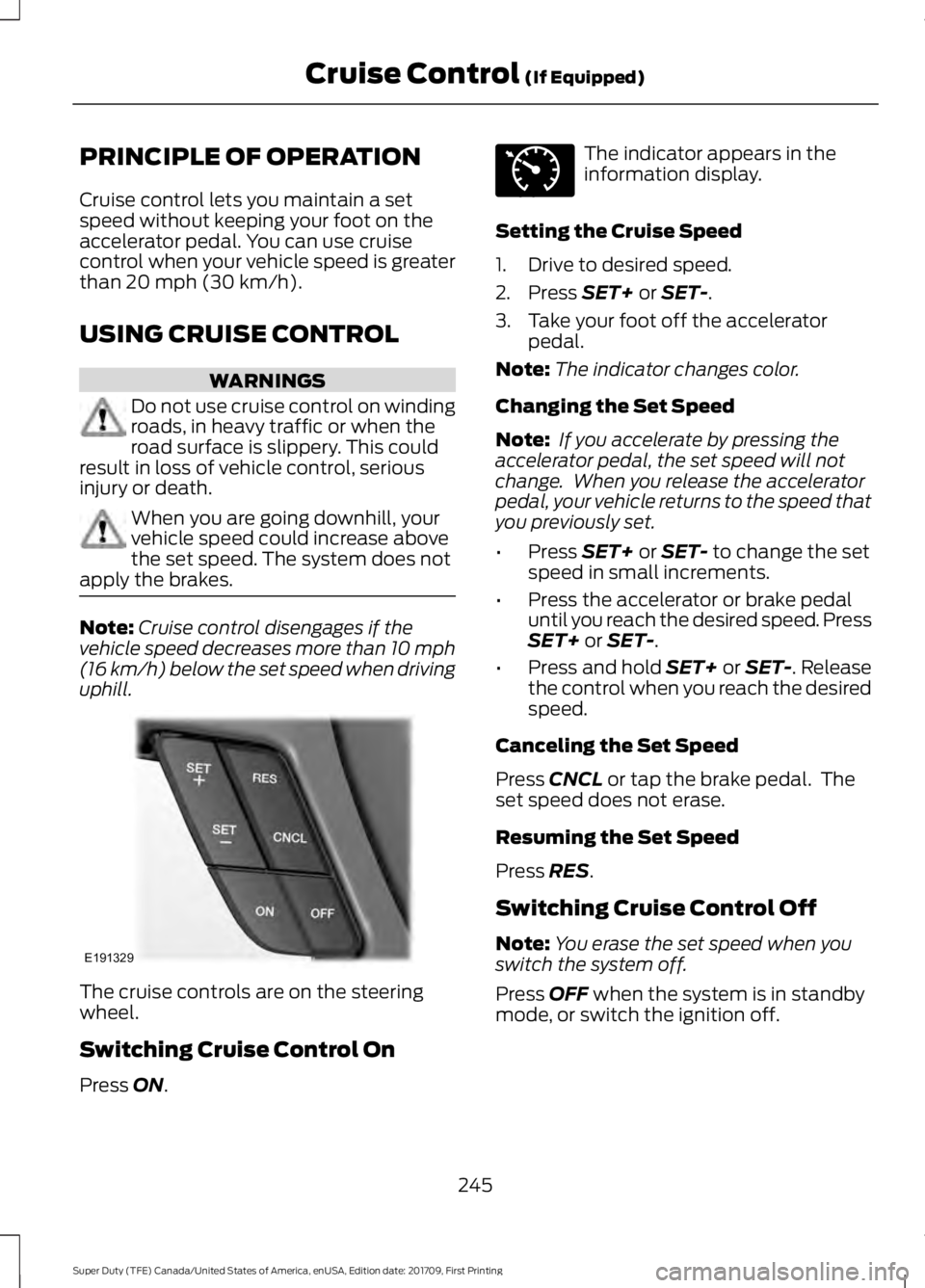 FORD F250 SUPER DUTY 2018  Owners Manual PRINCIPLE OF OPERATION
Cruise control lets you maintain a set
speed without keeping your foot on the
accelerator pedal. You can use cruise
control when your vehicle speed is greater
than 20 mph (30 km