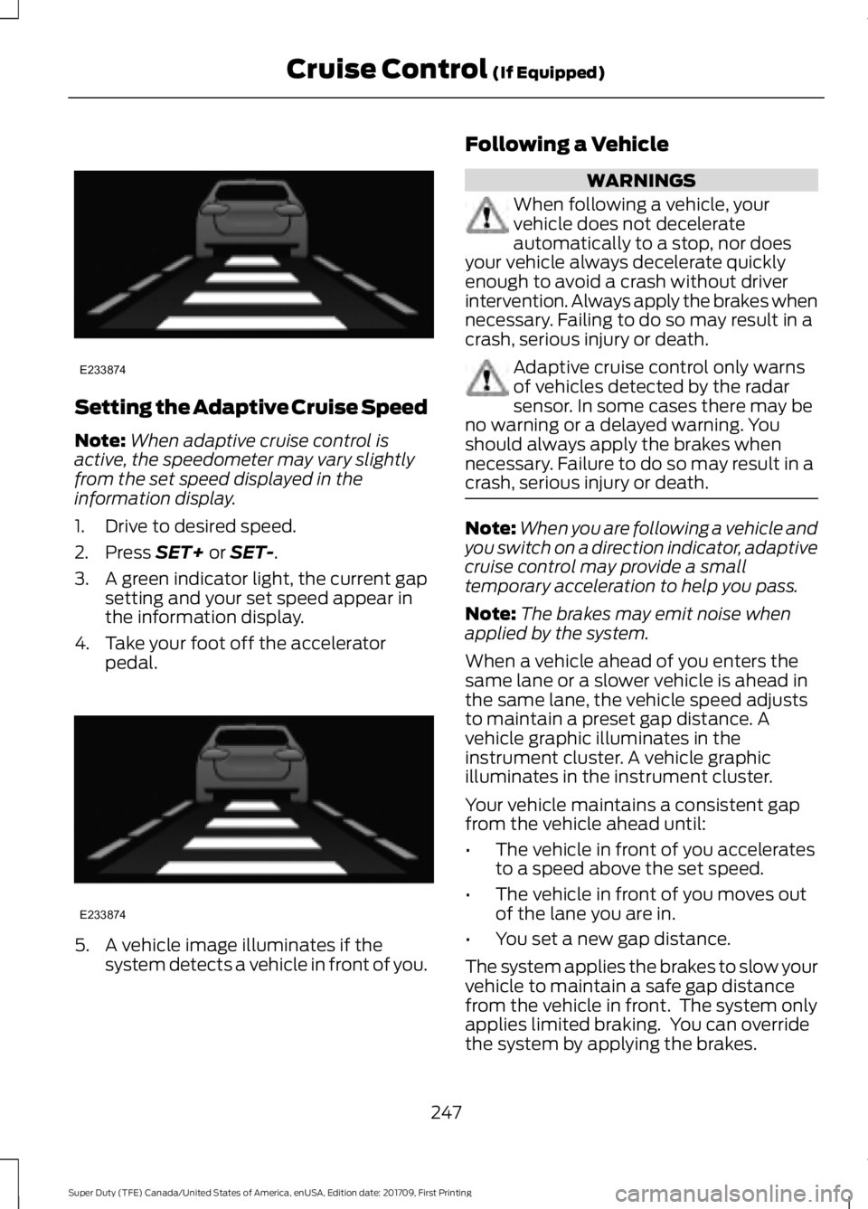 FORD F250 SUPER DUTY 2018  Owners Manual Setting the Adaptive Cruise Speed
Note:
When adaptive cruise control is
active, the speedometer may vary slightly
from the set speed displayed in the
information display.
1. Drive to desired speed.
2.