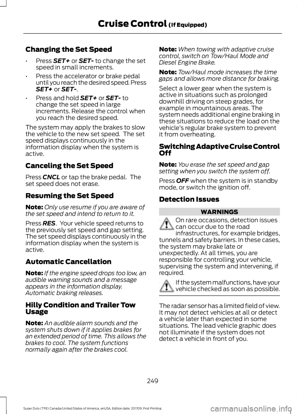 FORD F250 SUPER DUTY 2018  Owners Manual Changing the Set Speed
•
Press SET+ or SET- to change the set
speed in small increments.
• Press the accelerator or brake pedal
until you reach the desired speed. Press
SET+
 or SET-.
• Press an