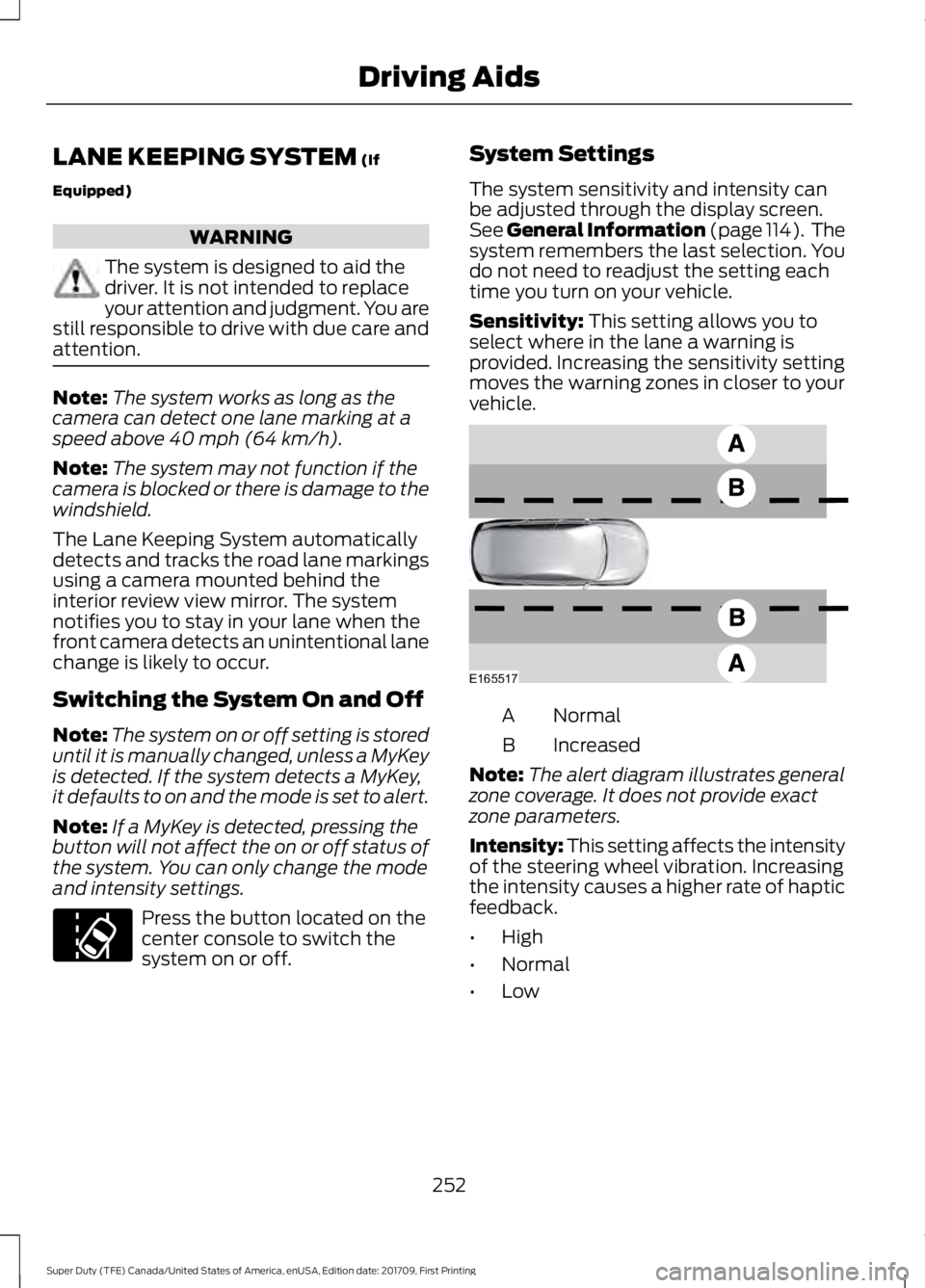 FORD F250 SUPER DUTY 2018  Owners Manual LANE KEEPING SYSTEM (If
Equipped) WARNING
The system is designed to aid the
driver. It is not intended to replace
your attention and judgment. You are
still responsible to drive with due care and
atte