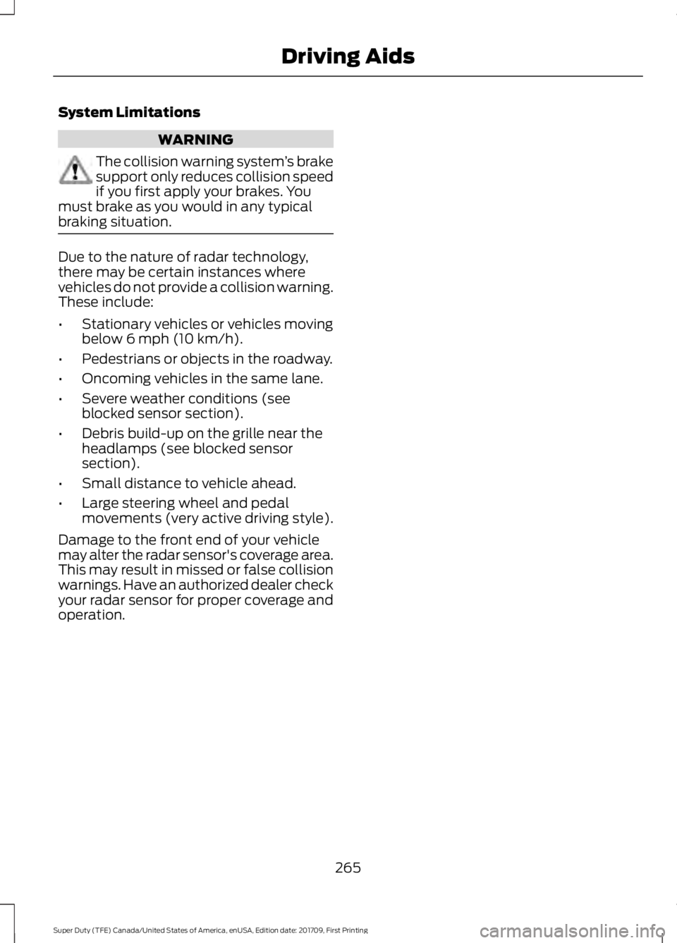 FORD F250 SUPER DUTY 2018  Owners Manual System Limitations
WARNING
The collision warning system
’s brake
support only reduces collision speed
if you first apply your brakes. You
must brake as you would in any typical
braking situation. Du
