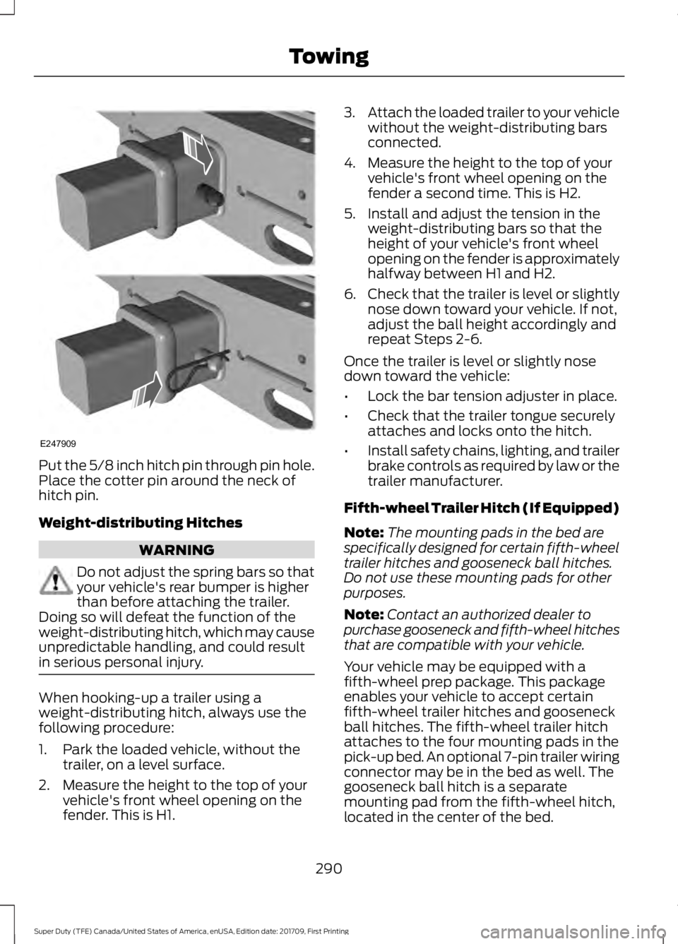 FORD F250 SUPER DUTY 2018  Owners Manual Put the 5/8 inch hitch pin through pin hole.
Place the cotter pin around the neck of
hitch pin.
Weight-distributing Hitches
WARNING
Do not adjust the spring bars so that
your vehicle's rear bumper
