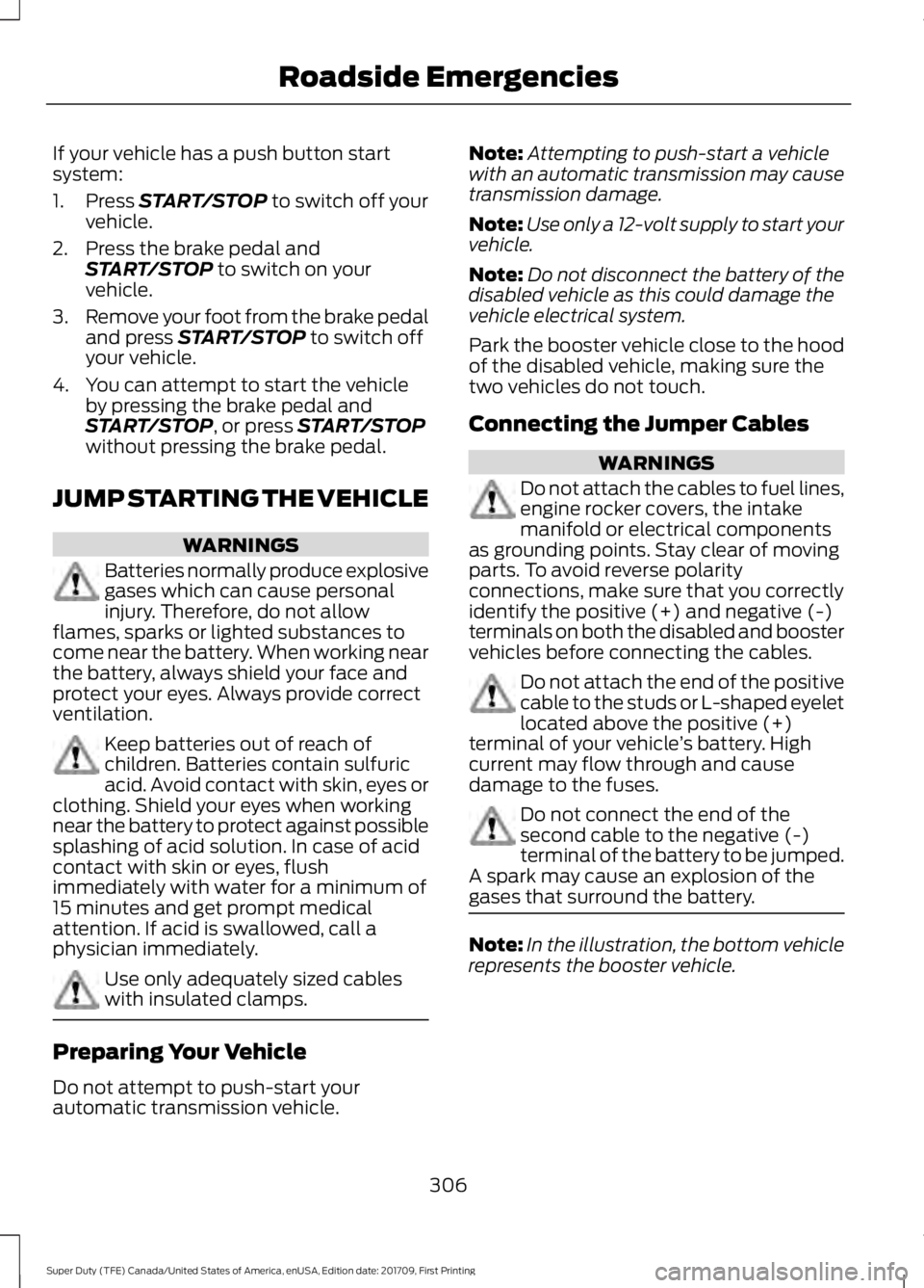 FORD F250 SUPER DUTY 2018  Owners Manual If your vehicle has a push button start
system:
1. Press START/STOP to switch off your
vehicle.
2. Press the brake pedal and START/STOP
 to switch on your
vehicle.
3. Remove your foot from the brake p