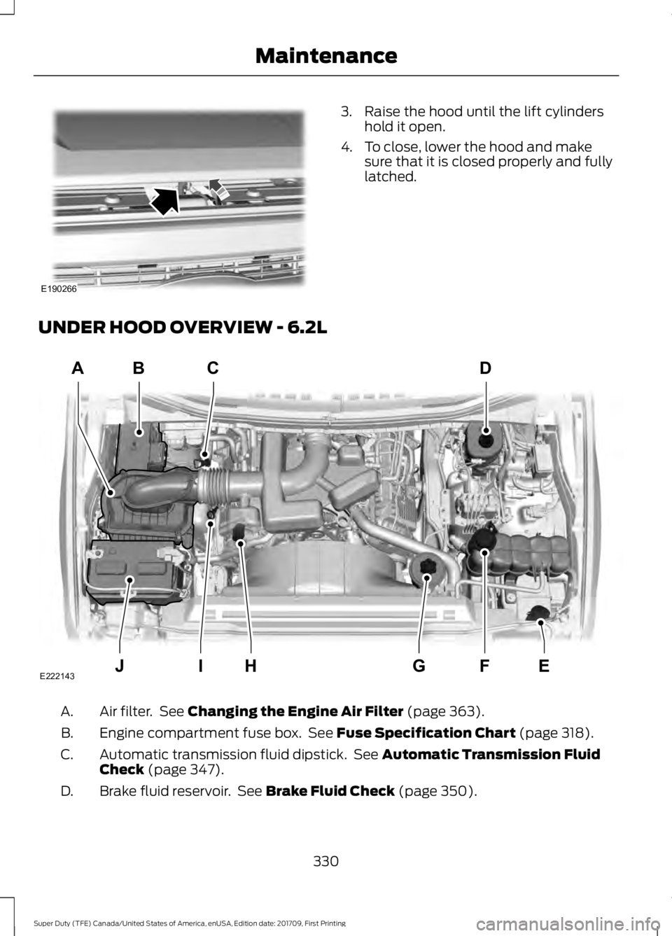 FORD F250 SUPER DUTY 2018  Owners Manual 3. Raise the hood until the lift cylinders
hold it open.
4. To close, lower the hood and make sure that it is closed properly and fully
latched.
UNDER HOOD OVERVIEW - 6.2L Air filter.  See Changing th