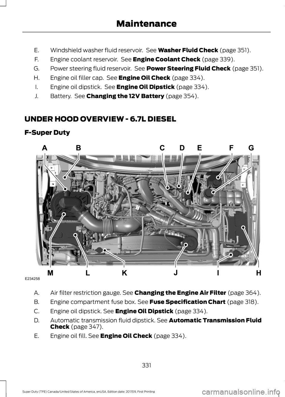 FORD F250 SUPER DUTY 2018  Owners Manual Windshield washer fluid reservoir.  See Washer Fluid Check (page 351).
E.
Engine coolant reservoir.  See 
Engine Coolant Check (page 339).
F.
Power steering fluid reservoir.  See 
Power Steering Fluid