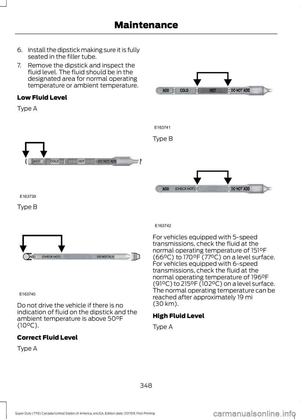 FORD F250 SUPER DUTY 2018  Owners Manual 6.
Install the dipstick making sure it is fully
seated in the filler tube.
7. Remove the dipstick and inspect the fluid level. The fluid should be in the
designated area for normal operating
temperatu