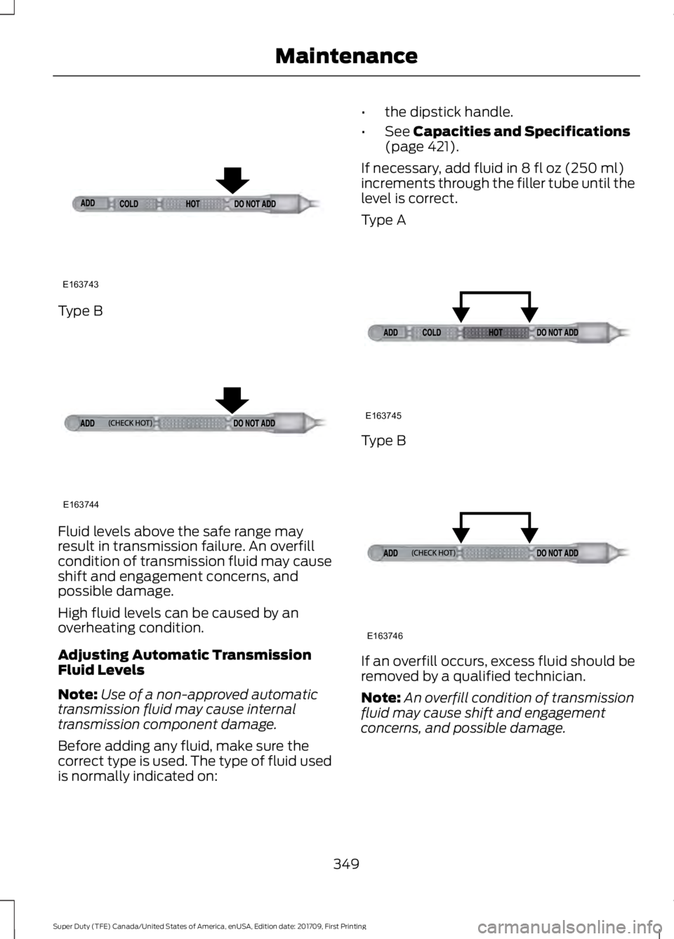 FORD F250 SUPER DUTY 2018  Owners Manual Type B
Fluid levels above the safe range may
result in transmission failure. An overfill
condition of transmission fluid may cause
shift and engagement concerns, and
possible damage.
High fluid levels