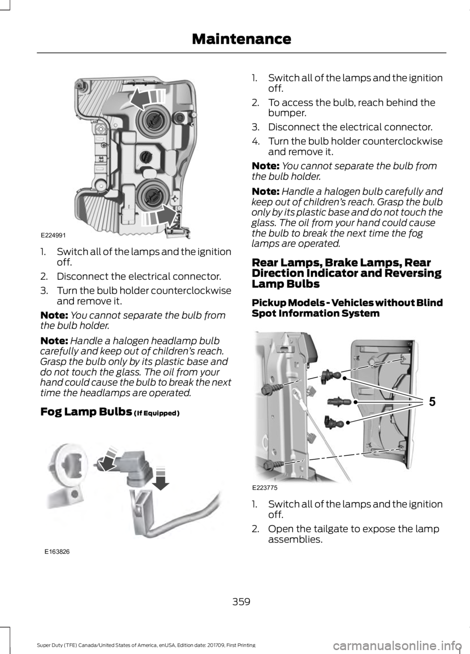 FORD F250 SUPER DUTY 2018 Owners Manual 1.
Switch all of the lamps and the ignition
off.
2. Disconnect the electrical connector.
3. Turn the bulb holder counterclockwise
and remove it.
Note: You cannot separate the bulb from
the bulb holder FORD F250 SUPER DUTY 2018 Owners Manual 1.
Switch all of the lamps and the ignition
off.
2. Disconnect the electrical connector.
3. Turn the bulb holder counterclockwise
and remove it.
Note: You cannot separate the bulb from
the bulb holder