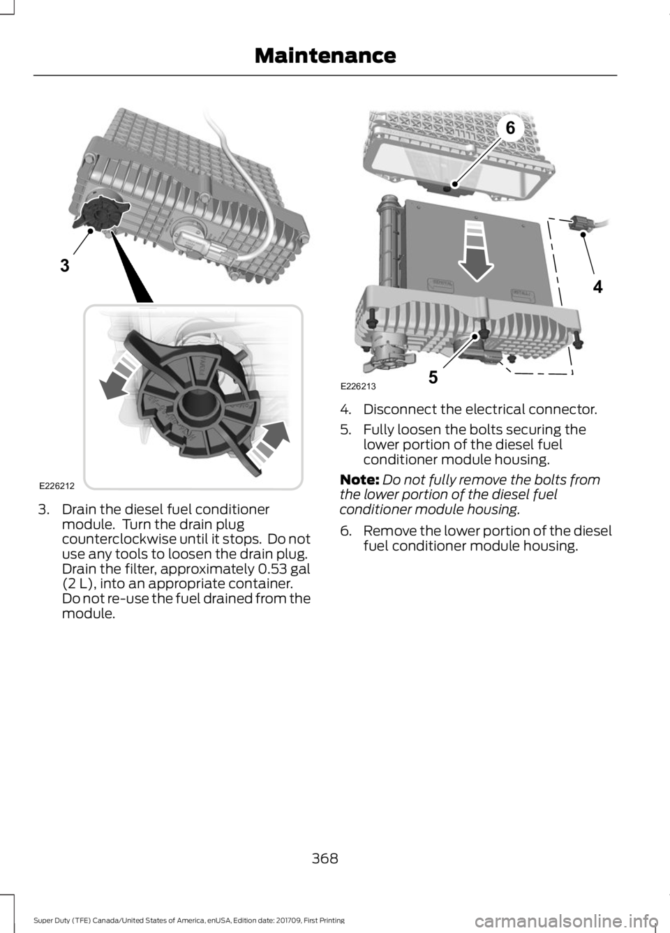 FORD F250 SUPER DUTY 2018  Owners Manual 3. Drain the diesel fuel conditioner
module.  Turn the drain plug
counterclockwise until it stops.  Do not
use any tools to loosen the drain plug.
Drain the filter, approximately 0.53 gal
(2 L), into 