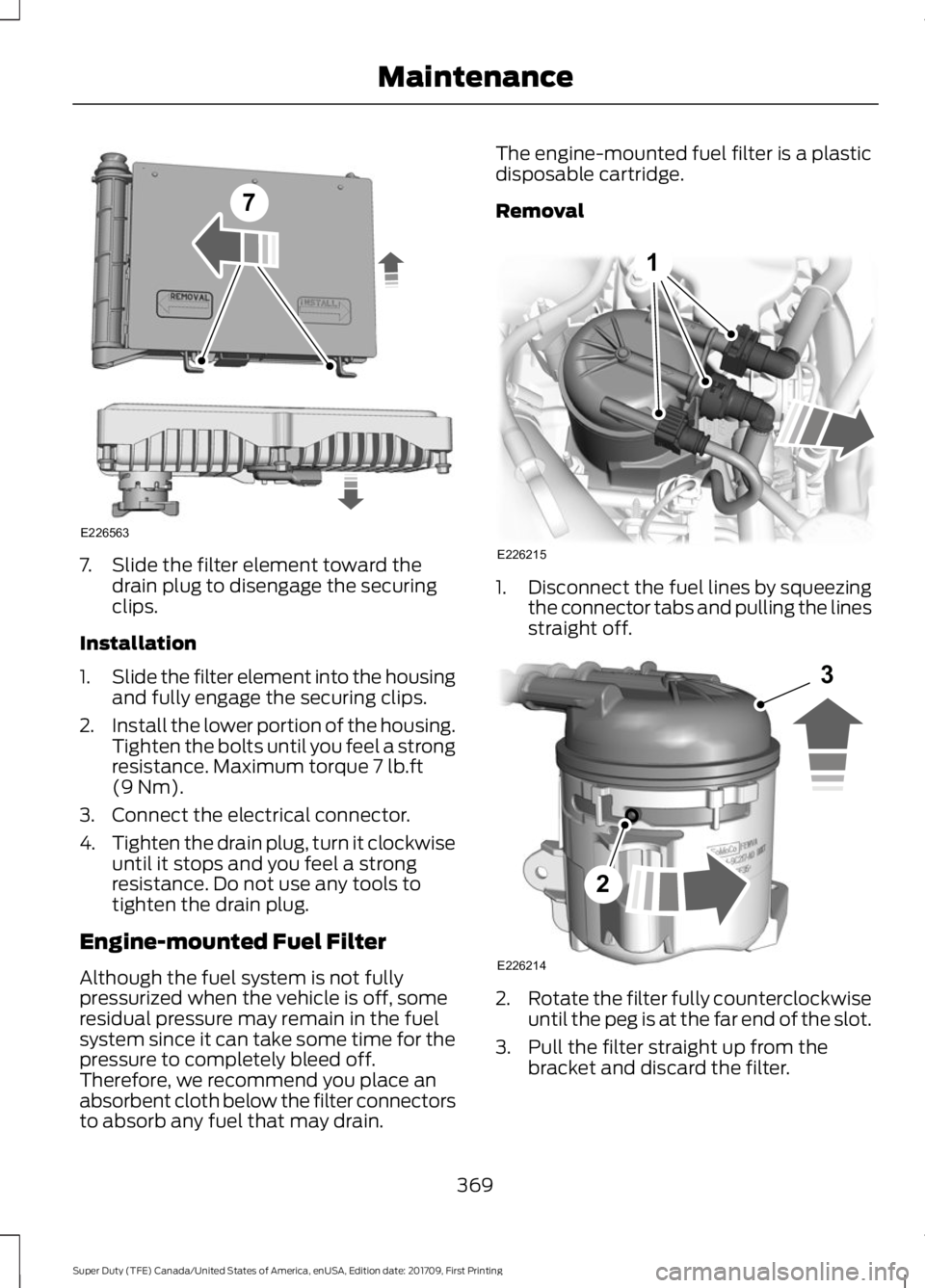 FORD F250 SUPER DUTY 2018  Owners Manual 7. Slide the filter element toward the
drain plug to disengage the securing
clips.
Installation
1. Slide the filter element into the housing
and fully engage the securing clips.
2. Install the lower p