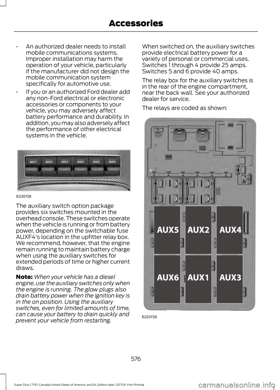 FORD F250 SUPER DUTY 2018  Owners Manual •
An authorized dealer needs to install
mobile communications systems.
Improper installation may harm the
operation of your vehicle, particularly
if the manufacturer did not design the
mobile commun