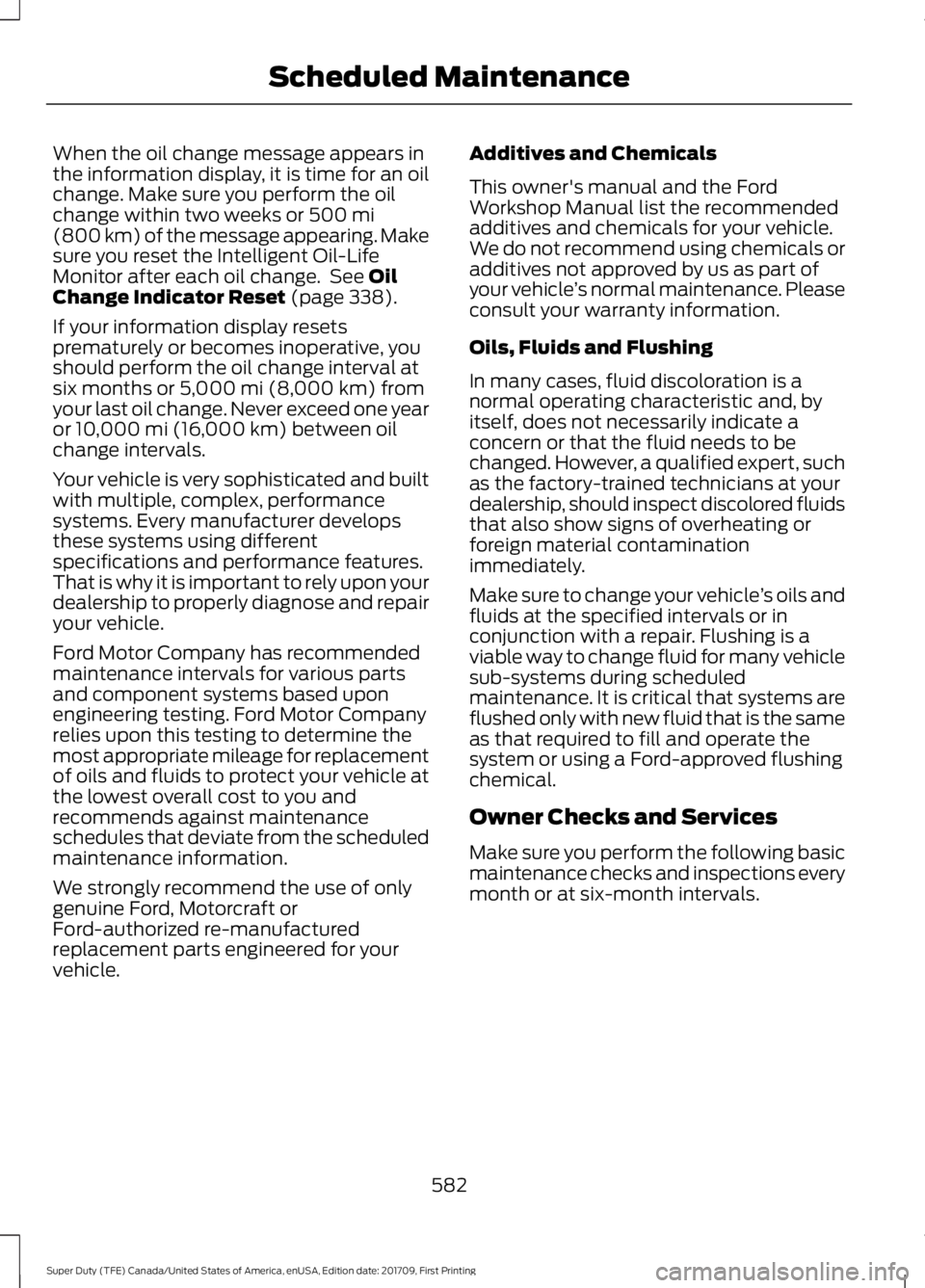 FORD F250 SUPER DUTY 2018  Owners Manual When the oil change message appears in
the information display, it is time for an oil
change. Make sure you perform the oil
change within two weeks or 500 mi
(800 km) of the message appearing. Make
su