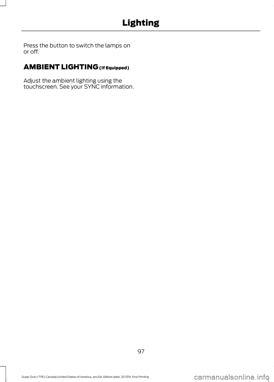 FORD F250 SUPER DUTY 2018  Owners Manual Press the button to switch the lamps on
or off.
AMBIENT LIGHTING (If Equipped)
Adjust the ambient lighting using the
touchscreen. See your SYNC information.
97
Super Duty (TFE) Canada/United States of