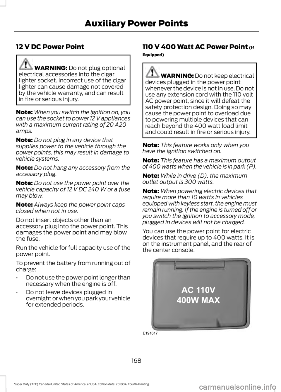 FORD F250 SUPER DUTY 2019  Owners Manual 12 V DC Power Point
WARNING: Do not plug optional
electrical accessories into the cigar
lighter socket. Incorrect use of the cigar
lighter can cause damage not covered
by the vehicle warranty, and can