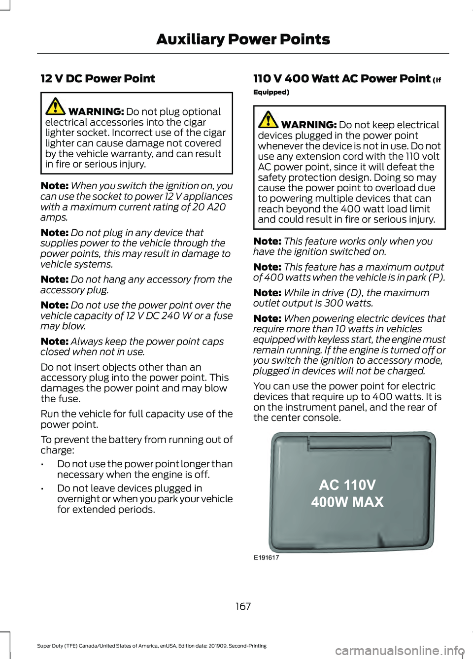 FORD F250 SUPER DUTY 2020 Owners Manual 12 V DC Power Point
WARNING: Do not plug optional
electrical accessories into the cigar
lighter socket. Incorrect use of the cigar
lighter can cause damage not covered
by the vehicle warranty, and can FORD F250 SUPER DUTY 2020 Owners Manual 12 V DC Power Point
WARNING: Do not plug optional
electrical accessories into the cigar
lighter socket. Incorrect use of the cigar
lighter can cause damage not covered
by the vehicle warranty, and can