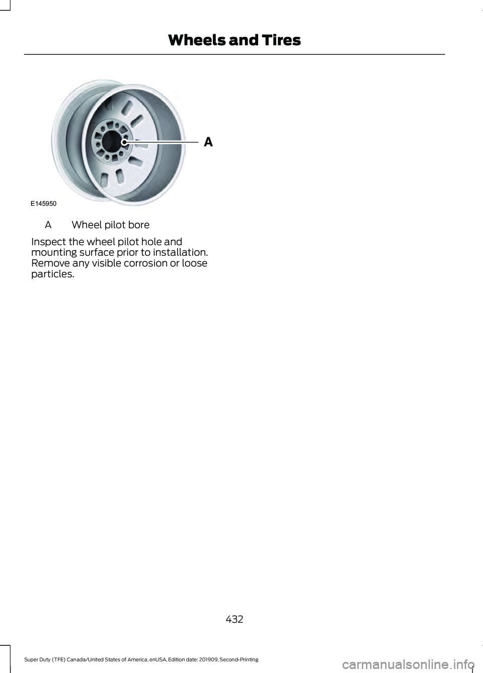 FORD F250 SUPER DUTY 2020  Owners Manual Wheel pilot bore
A
Inspect the wheel pilot hole and
mounting surface prior to installation.
Remove any visible corrosion or loose
particles.
432
Super Duty (TFE) Canada/United States of America, enUSA