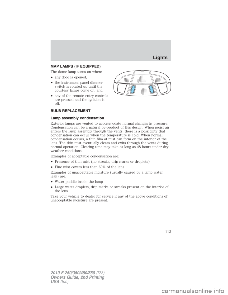 FORD F450 2010  Owners Manual MAP LAMPS (IF EQUIPPED)
The dome lamp turns on when:
• any door is opened,
• the instrument panel dimmer
switch is rotated up until the
courtesy lamps come on, and
• any of the remote entry cont