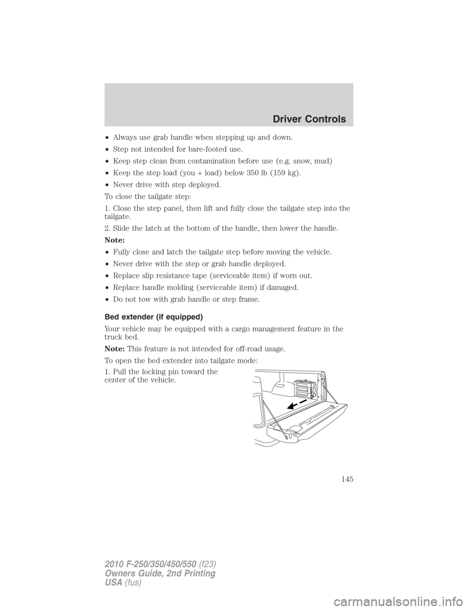 FORD F450 2010 Owners Manual • Always use grab handle when stepping up and down.
• Step not intended for bare-footed use.
• Keep step clean from contamination before use (e.g. snow, mud)
• Keep the step load (you + load) FORD F450 2010 Owners Manual • Always use grab handle when stepping up and down.
• Step not intended for bare-footed use.
• Keep step clean from contamination before use (e.g. snow, mud)
• Keep the step load (you + load)