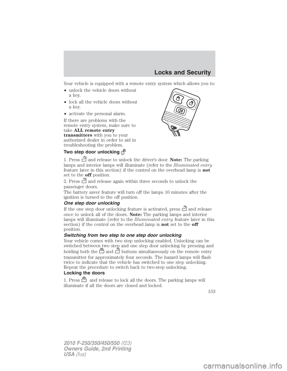 FORD F450 2010  Owners Manual Your vehicle is equipped with a remote entry system which allows you to:
• unlock the vehicle doors without
a key.
• lock all the vehicle doors without
a key.
• activate the personal alarm.
If t