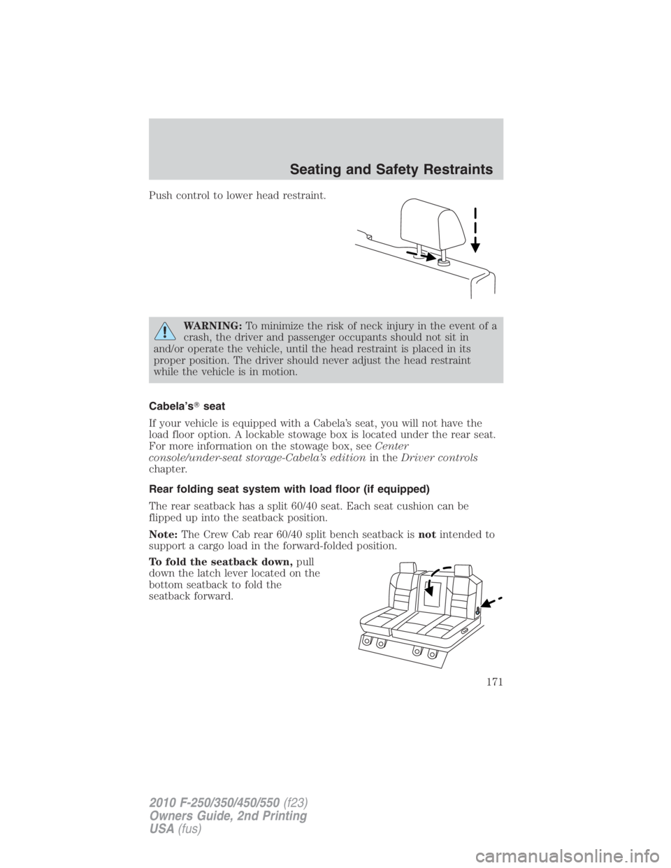 FORD F450 2010  Owners Manual Push control to lower head restraint.
WARNING: To minimize the risk of neck injury in the event of a
crash, the driver and passenger occupants should not sit in
and/or operate the vehicle, until the h