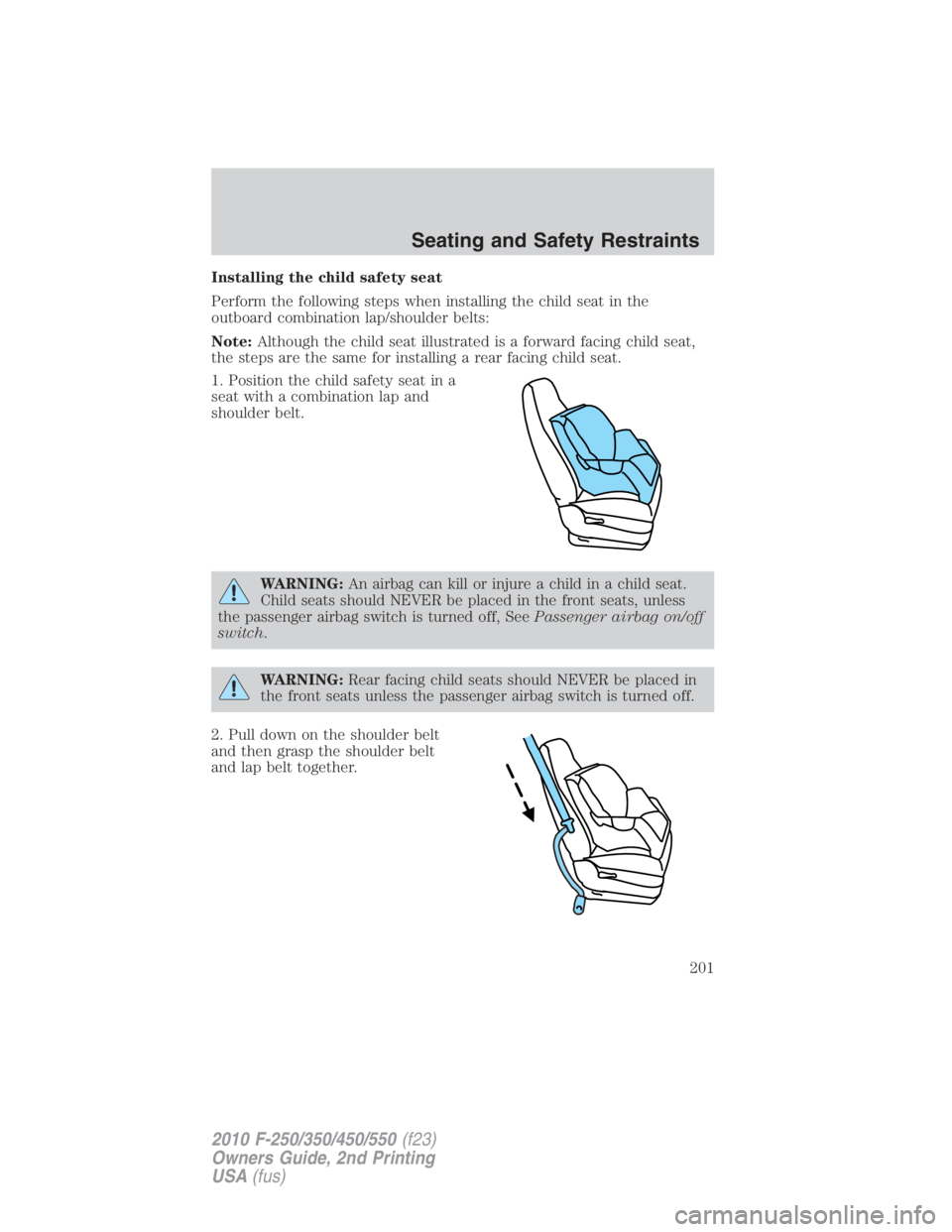 FORD F450 2010  Owners Manual Installing the child safety seat
Perform the following steps when installing the child seat in the
outboard combination lap/shoulder belts:
Note: Although the child seat illustrated is a forward facin