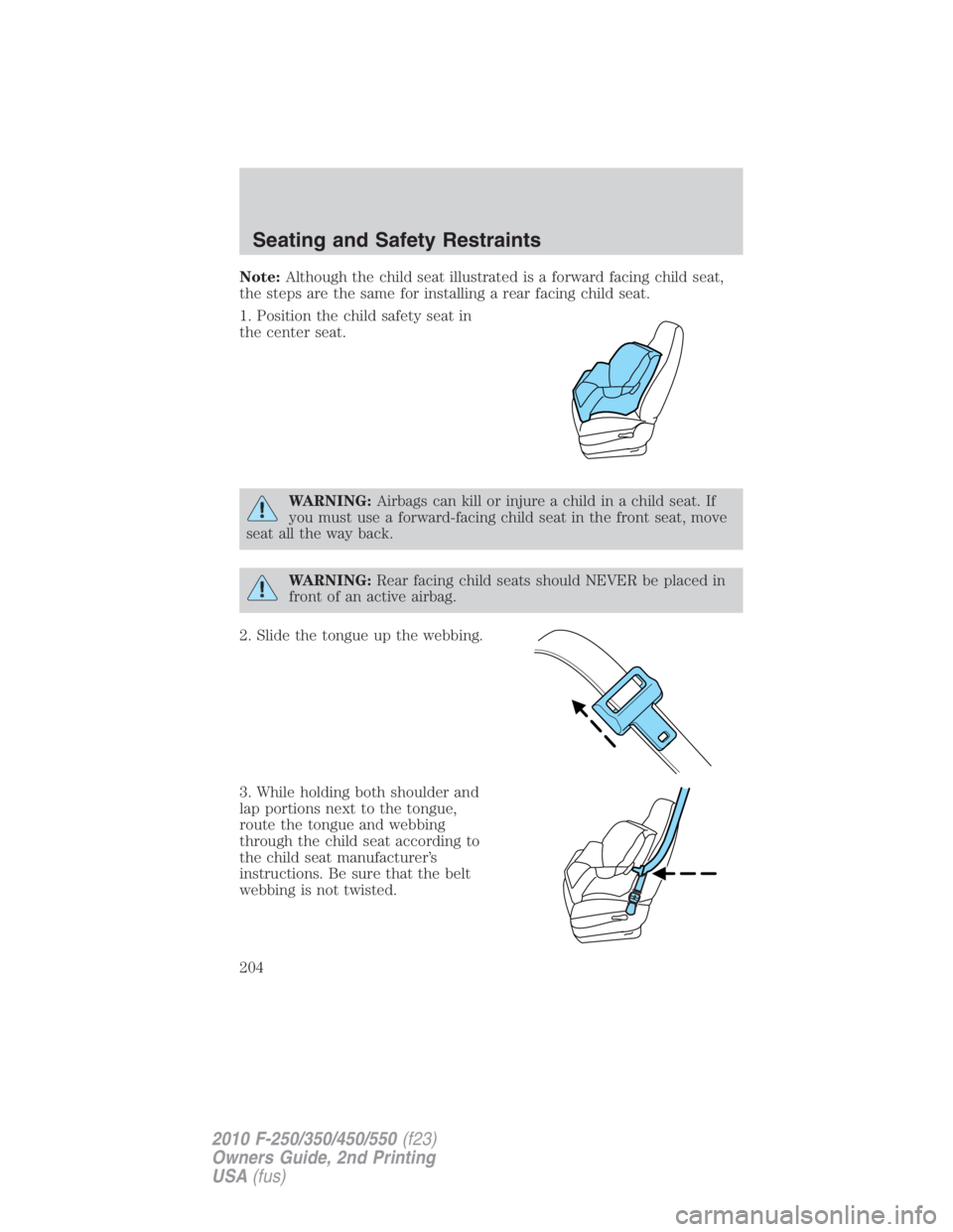 FORD F450 2010  Owners Manual Note: Although the child seat illustrated is a forward facing child seat,
the steps are the same for installing a rear facing child seat.
1. Position the child safety seat in
the center seat.
WARNING: