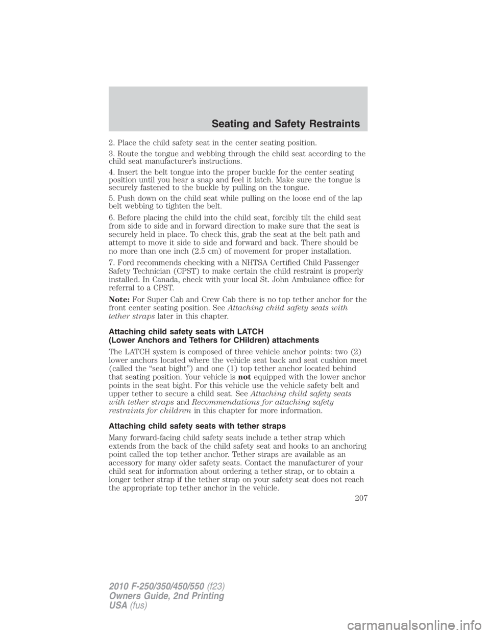 FORD F450 2010  Owners Manual 2. Place the child safety seat in the center seating position.
3. Route the tongue and webbing through the child seat according to the
child seat manufacturer’s instructions.
4. Insert the belt tong