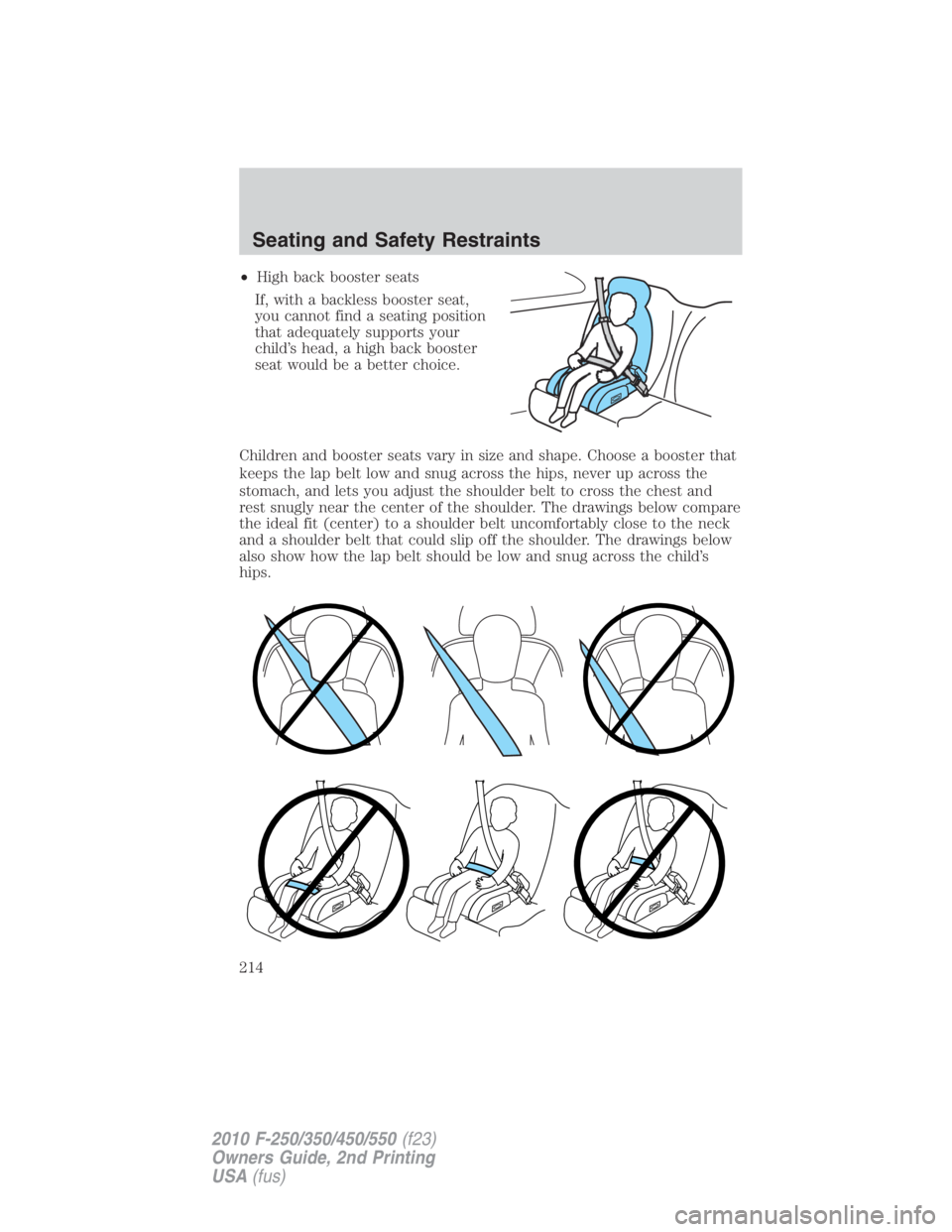 FORD F450 2010  Owners Manual • High back booster seats
If, with a backless booster seat,
you cannot find a seating position
that adequately supports your
child’s head, a high back booster
seat would be a better choice.
Childr