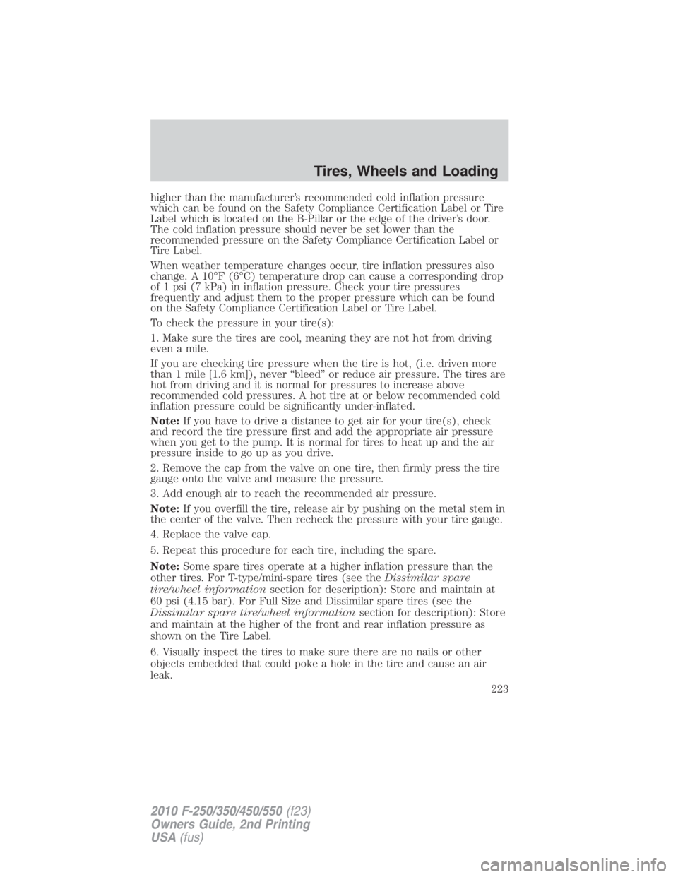 FORD F450 2010  Owners Manual higher than the manufacturer’s recommended cold inflation pressure
which can be found on the Safety Compliance Certification Label or Tire
Label which is located on the B-Pillar or the edge of the d