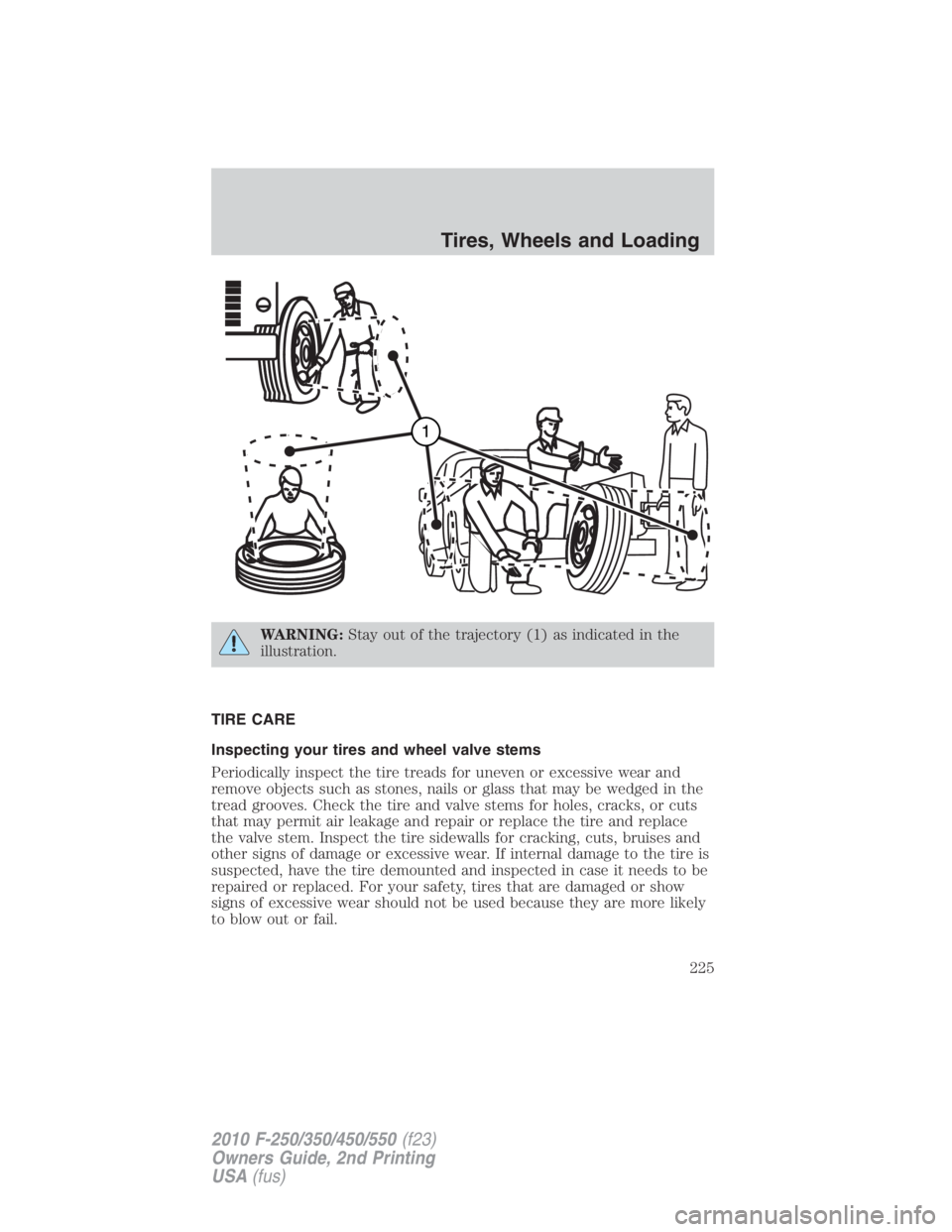 FORD F450 2010  Owners Manual WARNING: Stay out of the trajectory (1) as indicated in the
illustration.
TIRE CARE
Inspecting your tires and wheel valve stems
Periodically inspect the tire treads for uneven or excessive wear and
re
