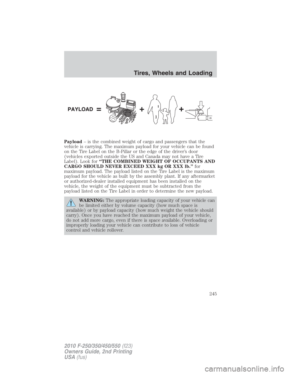 FORD F450 2010  Owners Manual Payload – is the combined weight of cargo and passengers that the
vehicle is carrying. The maximum payload for your vehicle can be found
on the Tire Label on the B-Pillar or the edge of the driver