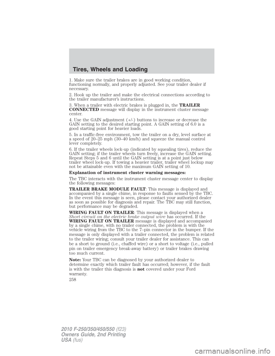 FORD F450 2010  Owners Manual 1. Make sure the trailer brakes are in good working condition,
functioning normally, and properly adjusted. See your trailer dealer if
necessary.
2. Hook up the trailer and make the electrical connect