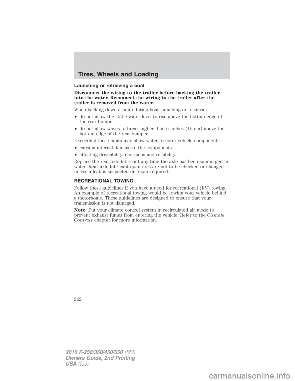 FORD F450 2010  Owners Manual Launching or retrieving a boat
Disconnect the wiring to the trailer before backing the trailer
into the water. Reconnect the wiring to the trailer after the
trailer is removed from the water.
When bac