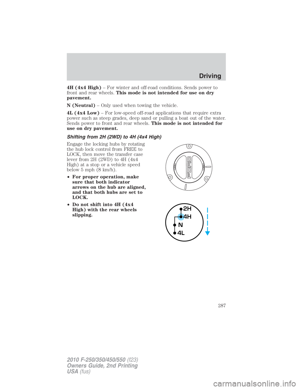 FORD F450 2010  Owners Manual 4H (4x4 High) – For winter and off-road conditions. Sends power to
front and rear wheels. This mode is not intended for use on dry
pavement.
N (Neutral) – Only used when towing the vehicle.
4L (4x