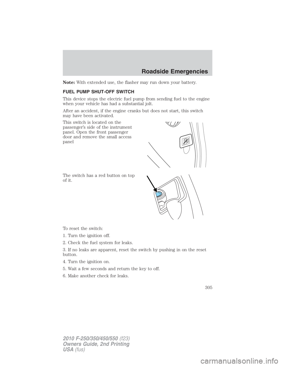 FORD F450 2010  Owners Manual Note: With extended use, the flasher may run down your battery.
FUEL PUMP SHUT-OFF SWITCH
This device stops the electric fuel pump from sending fuel to the engine
when your vehicle has had a substanti