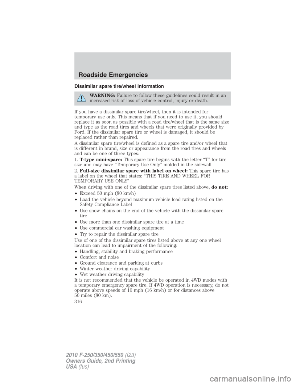 FORD F450 2010  Owners Manual Dissimilar spare tire/wheel information
WARNING: Failure to follow these guidelines could result in an
increased risk of loss of vehicle control, injury or death.
If you have a dissimilar spare tire/w