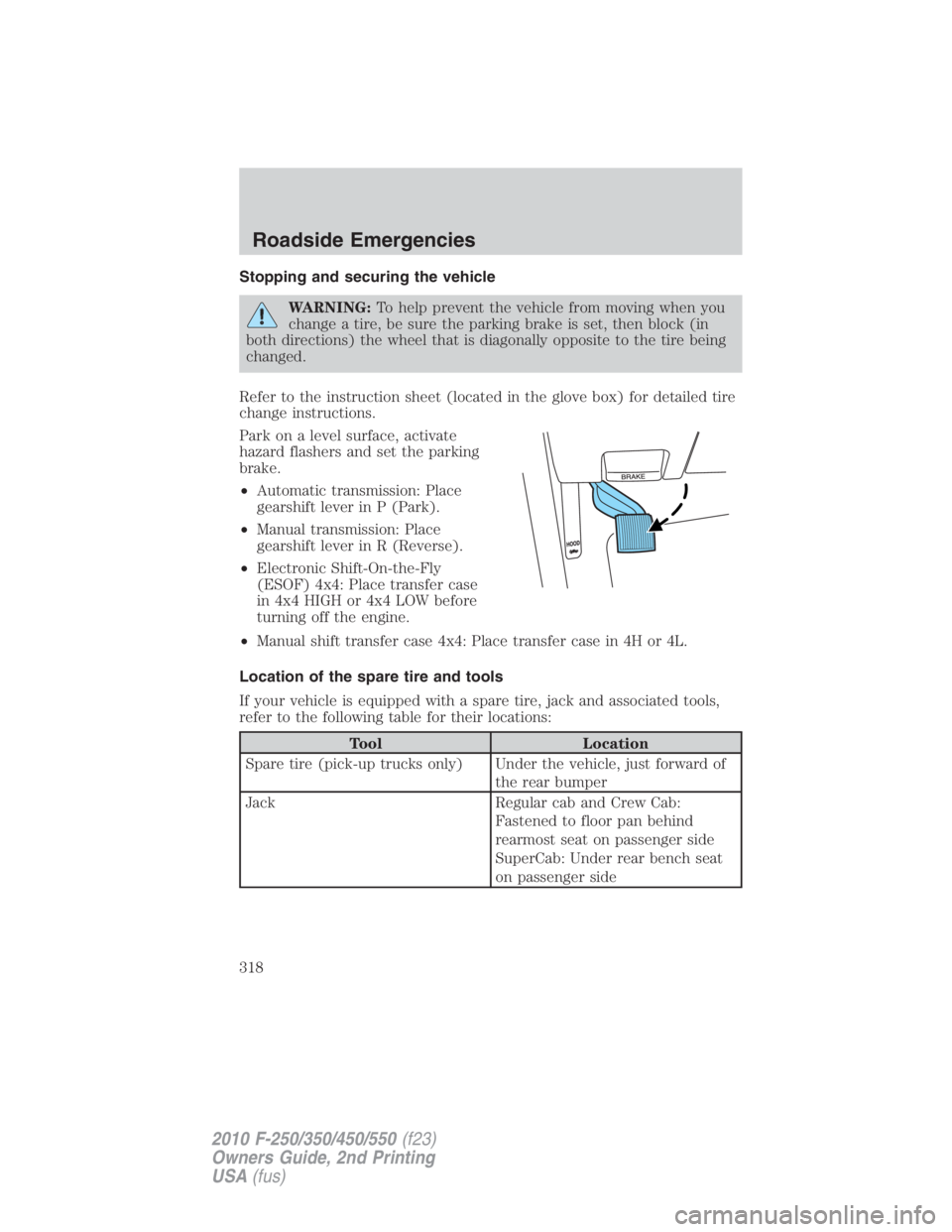 FORD F450 2010  Owners Manual Stopping and securing the vehicle
WARNING: To help prevent the vehicle from moving when you
change a tire, be sure the parking brake is set, then block (in
both directions) the wheel that is diagonall