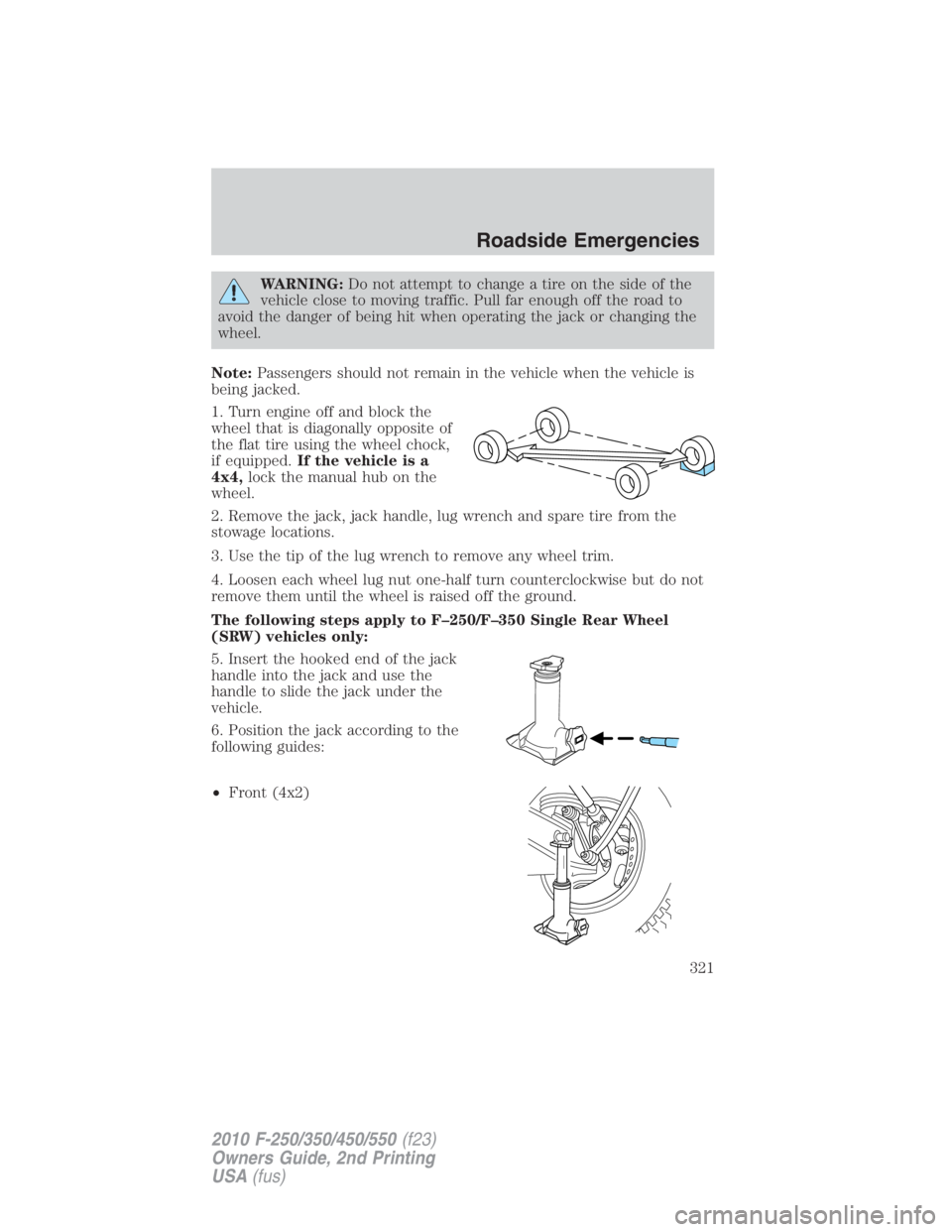 FORD F450 2010  Owners Manual WARNING: Do not attempt to change a tire on the side of the
vehicle close to moving traffic. Pull far enough off the road to
avoid the danger of being hit when operating the jack or changing the
wheel