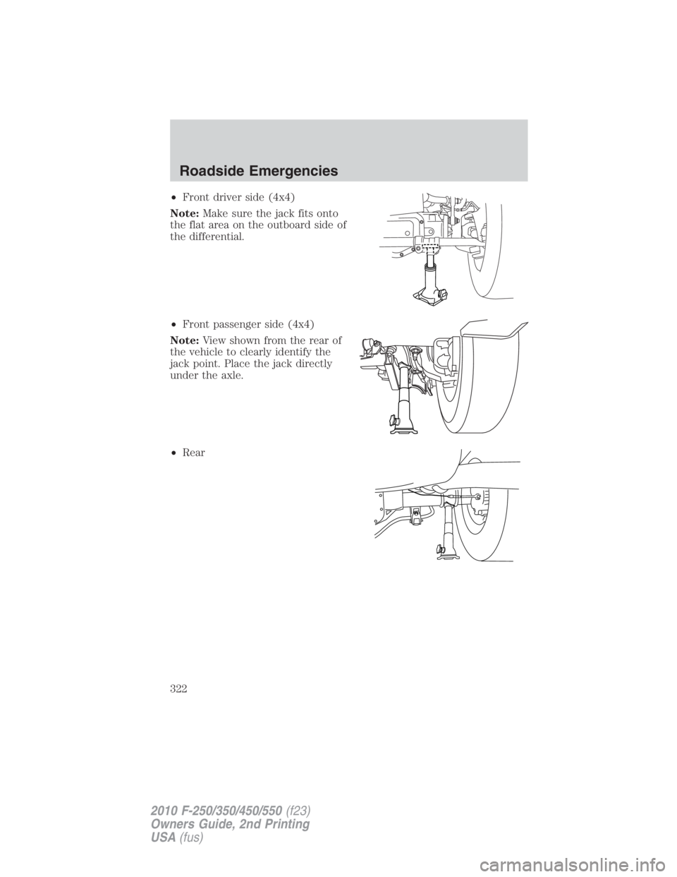 FORD F450 2010  Owners Manual • Front driver side (4x4)
Note: Make sure the jack fits onto
the flat area on the outboard side of
the differential.
• Front passenger side (4x4)
Note: View shown from the rear of
the vehicle to c
