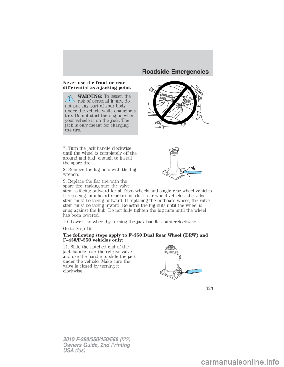 FORD F450 2010  Owners Manual Never use the front or rear
differential as a jacking point.
WARNING: To lessen the
risk of personal injury, do
not put any part of your body
under the vehicle while changing a
tire. Do not start the 