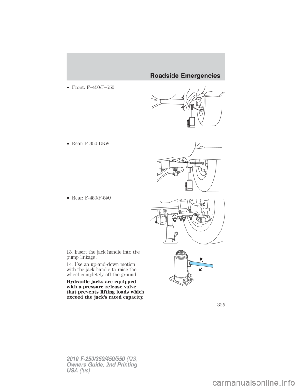 FORD F450 2010  Owners Manual • Front: F–450/F–550
• Rear: F-350 DRW
• Rear: F-450/F-550
13. Insert the jack handle into the
pump linkage.
14. Use an up-and-down motion
with the jack handle to raise the
wheel completely 