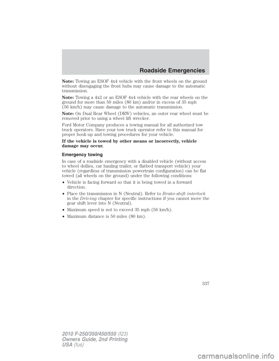 FORD F450 2010  Owners Manual Note: Towing an ESOF 4x4 vehicle with the front wheels on the ground
without disengaging the front hubs may cause damage to the automatic
transmission.
Note: Towing a 4x2 or an ESOF 4x4 vehicle with t