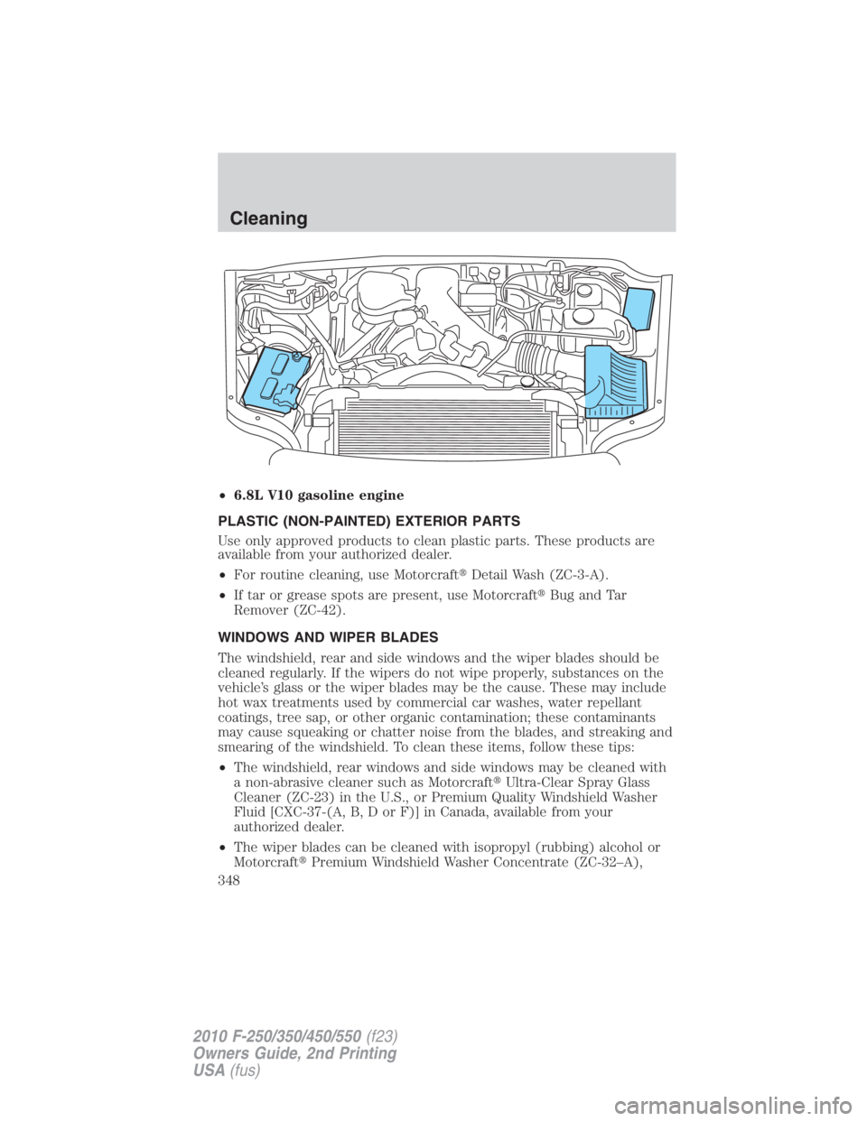 FORD F450 2010 Owners Manual • 6.8L V10 gasoline engine
PLASTIC (NON-PAINTED) EXTERIOR PARTS
Use only approved products to clean plastic parts. These products are
available from your authorized dealer.
• For routine cleaning, FORD F450 2010 Owners Manual • 6.8L V10 gasoline engine
PLASTIC (NON-PAINTED) EXTERIOR PARTS
Use only approved products to clean plastic parts. These products are
available from your authorized dealer.
• For routine cleaning,