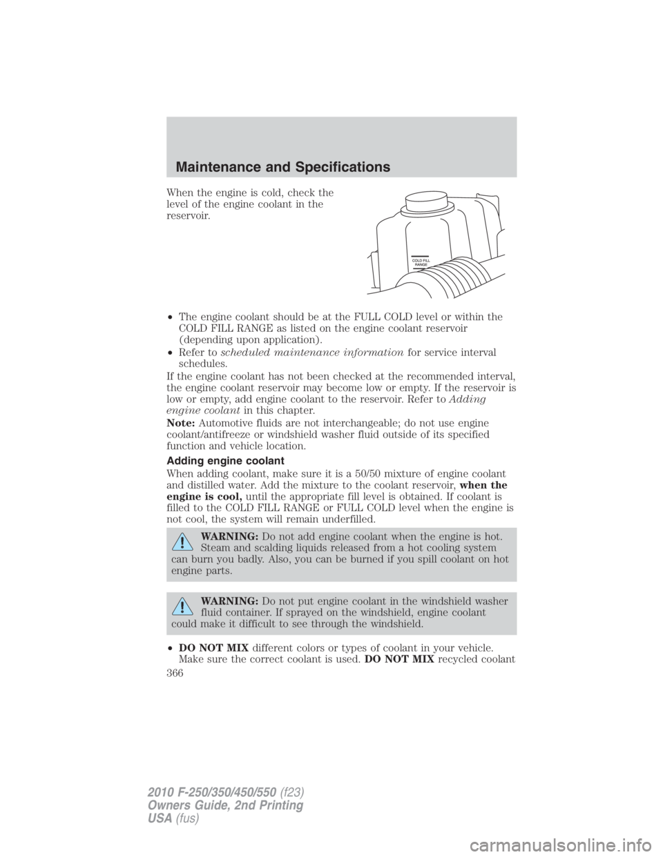 FORD F450 2010 Owners Manual When the engine is cold, check the
level of the engine coolant in the
reservoir.
• The engine coolant should be at the FULL COLD level or within the
COLD FILL RANGE as listed on the engine coolant r FORD F450 2010 Owners Manual When the engine is cold, check the
level of the engine coolant in the
reservoir.
• The engine coolant should be at the FULL COLD level or within the
COLD FILL RANGE as listed on the engine coolant r