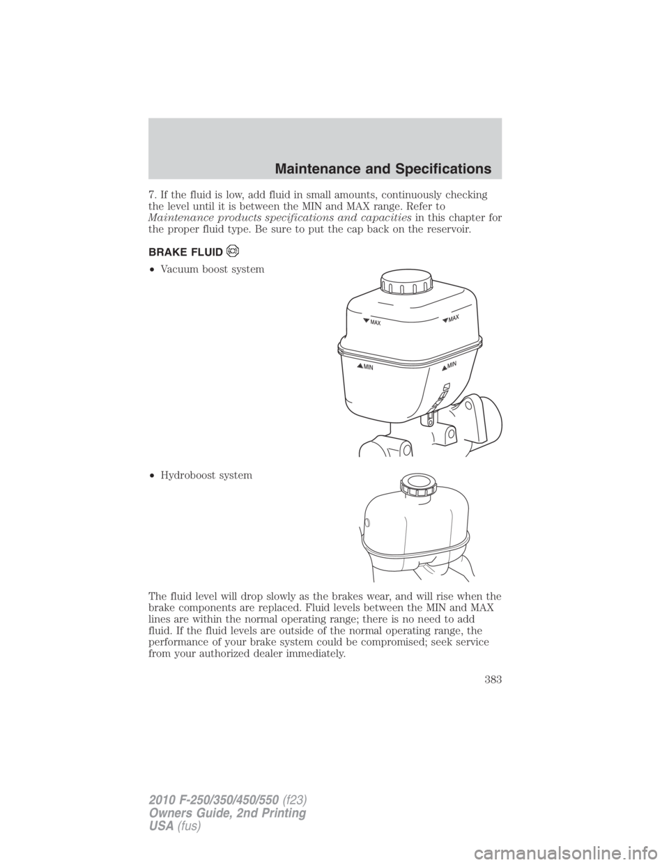 FORD F450 2010  Owners Manual 7. If the fluid is low, add fluid in small amounts, continuously checking
the level until it is between the MIN and MAX range. Refer to
Maintenance products specifications and capacities in this chapt