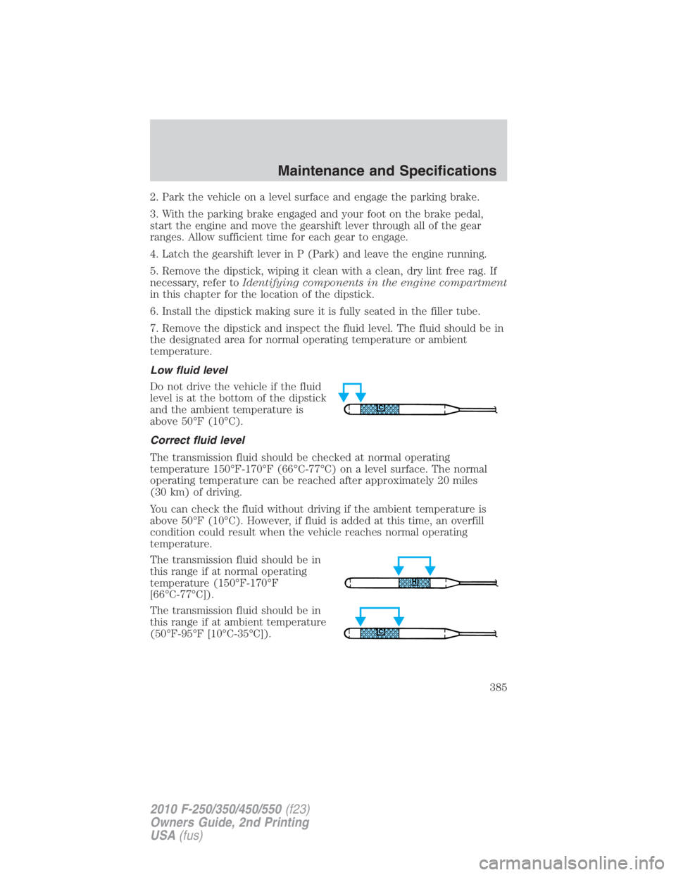 FORD F450 2010  Owners Manual 2. Park the vehicle on a level surface and engage the parking brake.
3. With the parking brake engaged and your foot on the brake pedal,
start the engine and move the gearshift lever through all of th