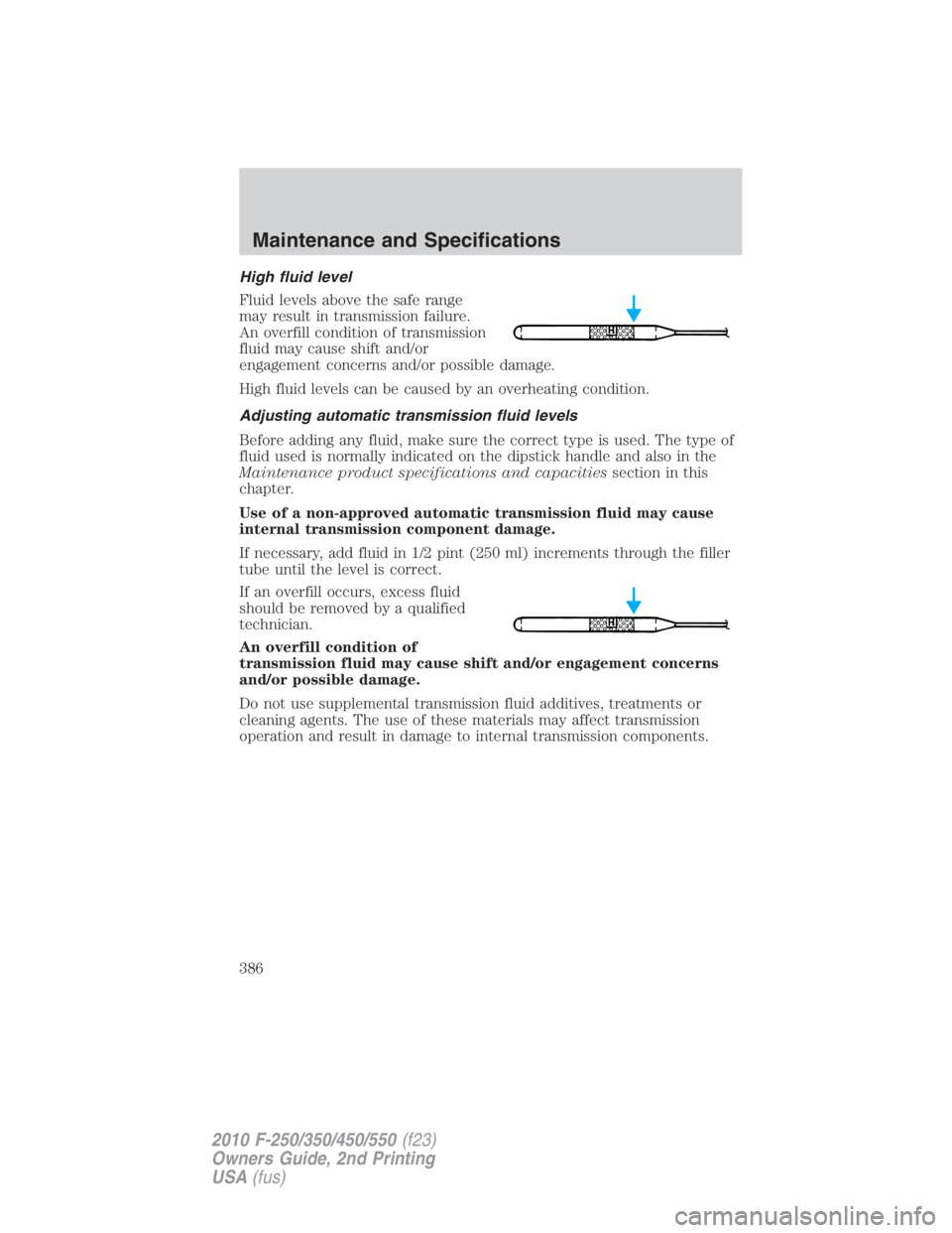 FORD F450 2010  Owners Manual High fluid level
Fluid levels above the safe range
may result in transmission failure.
An overfill condition of transmission
fluid may cause shift and/or
engagement concerns and/or possible damage.
Hi