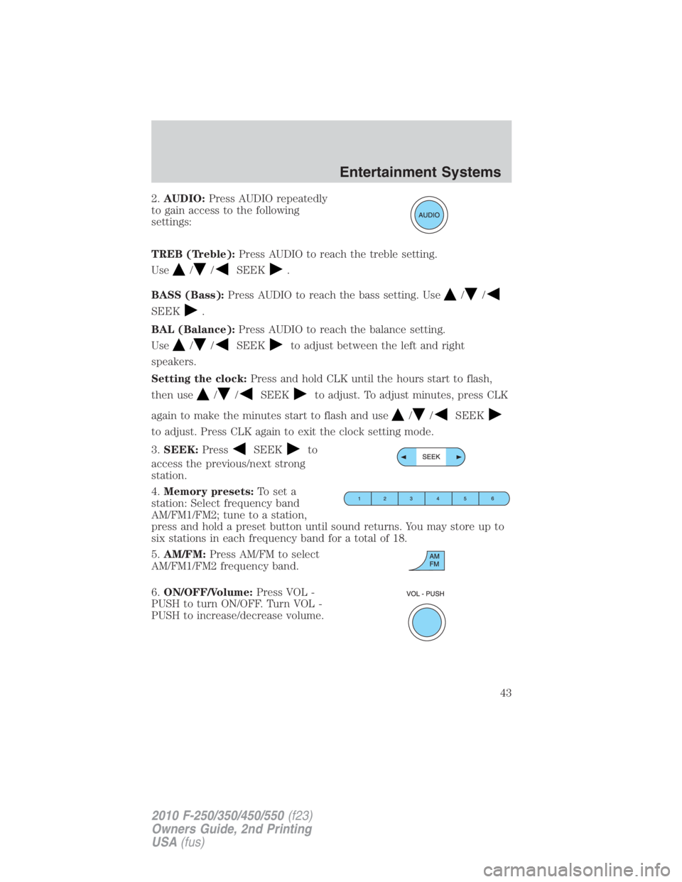 FORD F450 2010  Owners Manual 2. AUDIO: Press AUDIO repeatedly
to gain access to the following
settings:
TREB (Treble): Press AUDIO to reach the treble setting.
Use / / SEEK .
BASS (Bass): Press AUDIO to reach the bass setting. Us